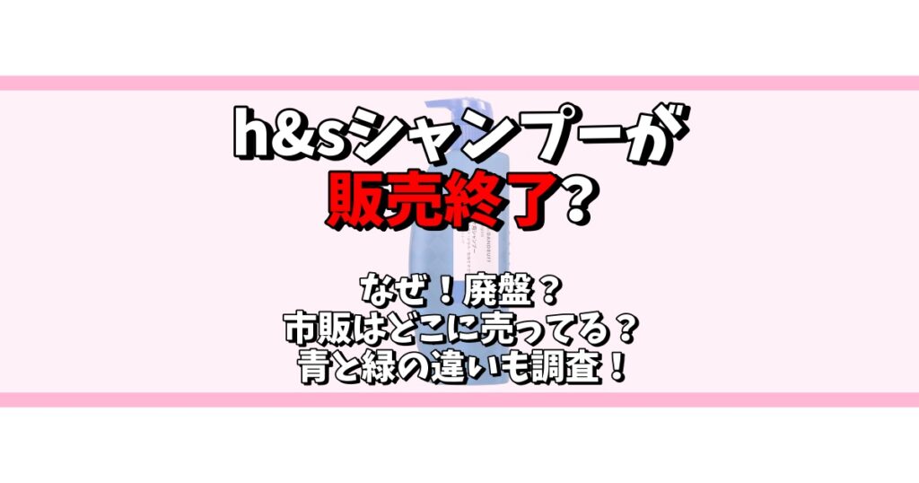 h&s シャンプー 販売終了 なぜ