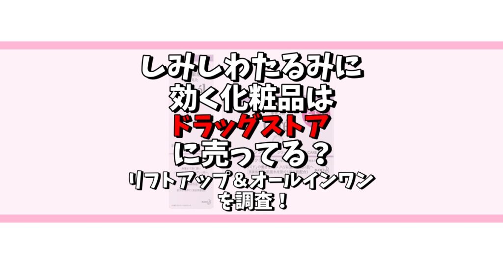 しみ しわ たるみ に効く 化粧品 ドラックストア